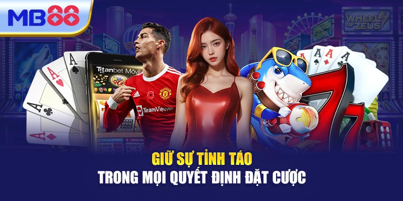Giữ Sự Tỉnh Táo Trong Mọi Quyết Định Đặt Cược
